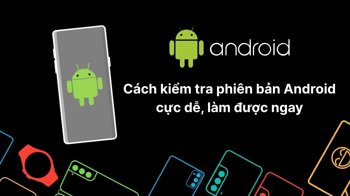 Cách kiểm tra phiên bản Android cực dễ, làm được ngay